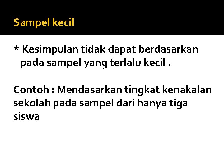 Sampel kecil * Kesimpulan tidak dapat berdasarkan pada sampel yang terlalu kecil. Contoh :