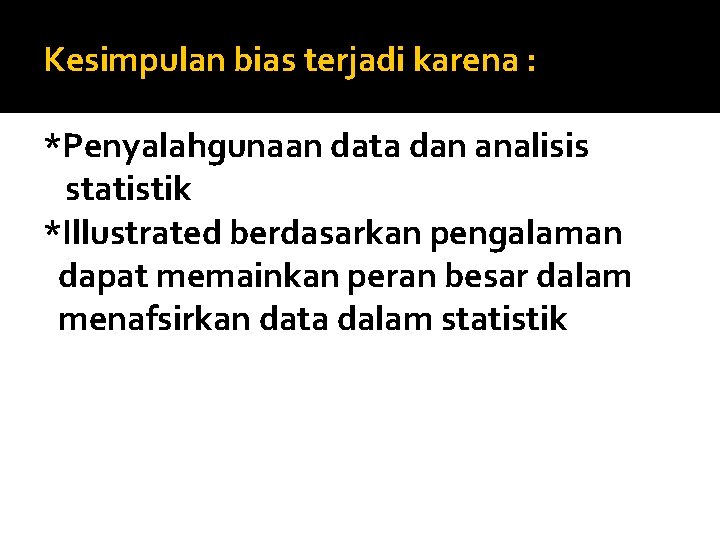 Kesimpulan bias terjadi karena : *Penyalahgunaan data dan analisis statistik *Illustrated berdasarkan pengalaman dapat