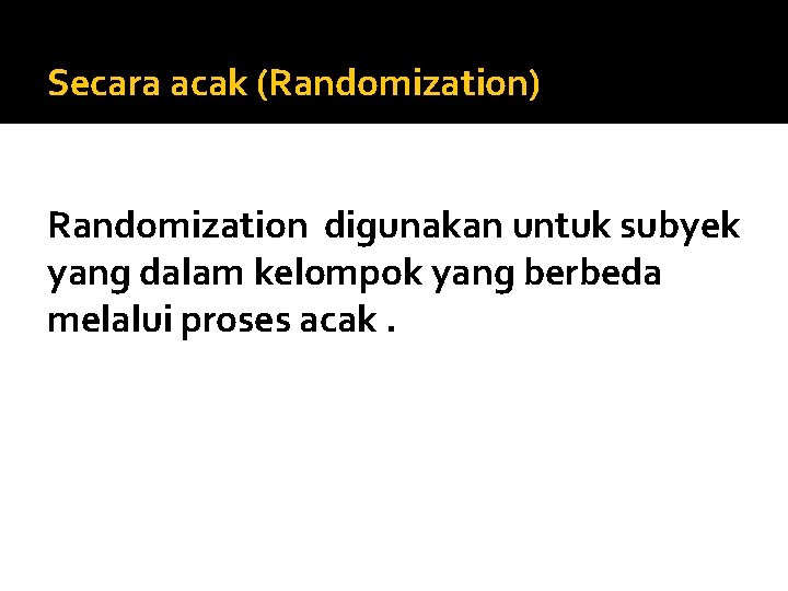 Secara acak (Randomization) Randomization digunakan untuk subyek yang dalam kelompok yang berbeda melalui proses