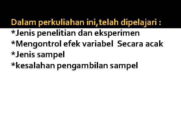 Dalam perkuliahan ini, telah dipelajari : *Jenis penelitian dan eksperimen *Mengontrol efek variabel Secara