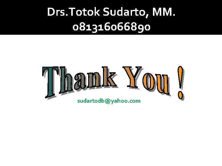 Drs. Totok Sudarto, MM. 081316066890 sudartodb@yahoo. com 