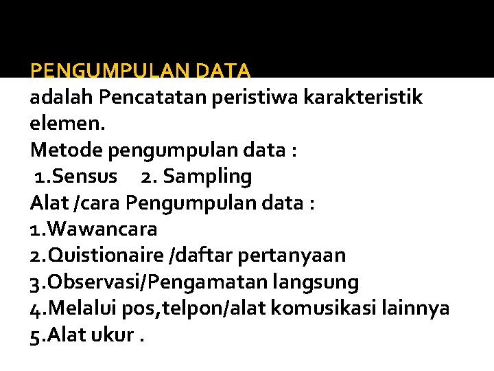 PENGUMPULAN DATA adalah Pencatatan peristiwa karakteristik elemen. Metode pengumpulan data : 1. Sensus 2.