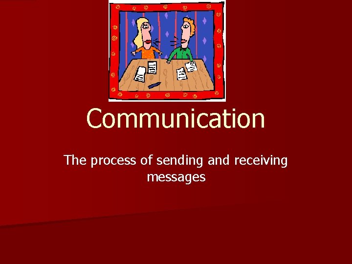 Communication The process of sending and receiving messages 