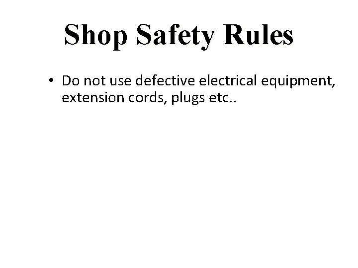 Shop Safety Rules • Do not use defective electrical equipment, extension cords, plugs etc.