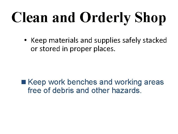Clean and Orderly Shop • Keep materials and supplies safely stacked or stored in