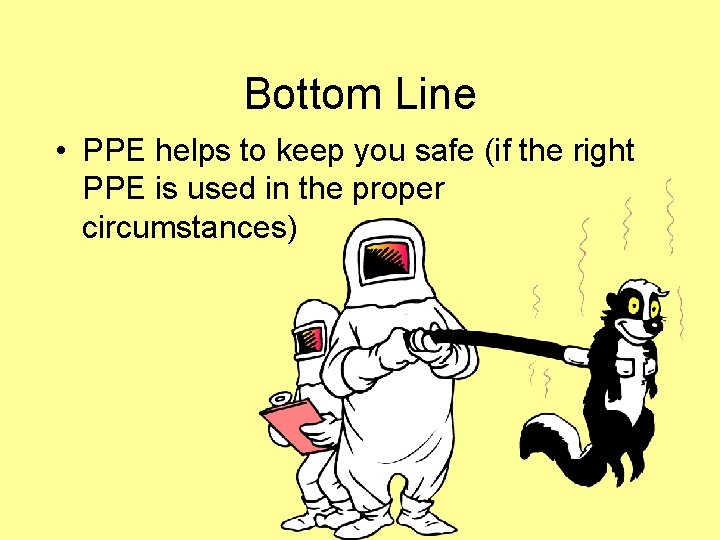 Bottom Line • PPE helps to keep you safe (if the right PPE is