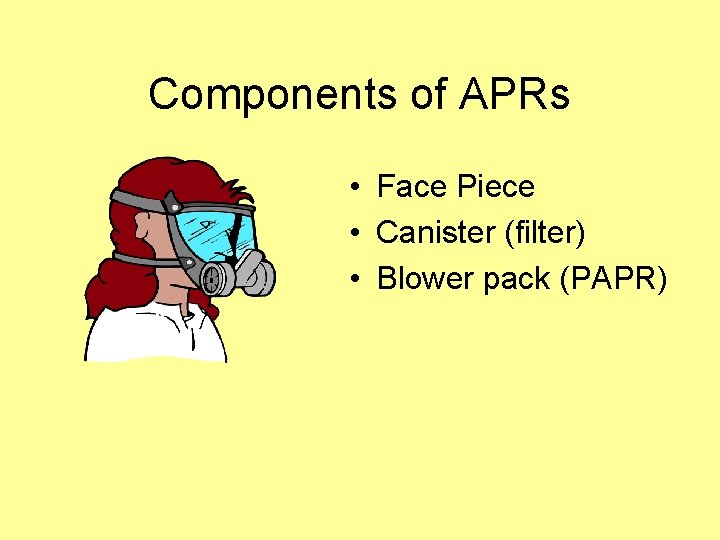 Components of APRs • Face Piece • Canister (filter) • Blower pack (PAPR) 