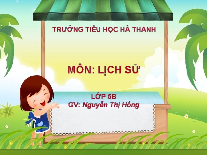 TRƯỞNG TIỂU HỌC HÀ THANH MÔN: LỊCH SỬ LỚP 5 B GV: Nguyễn Thị