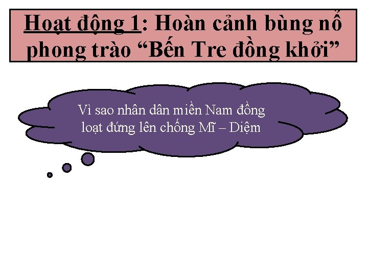 Hoạt động 1: Hoàn cảnh bùng nổ phong trào “Bến Tre đồng khởi” Vì