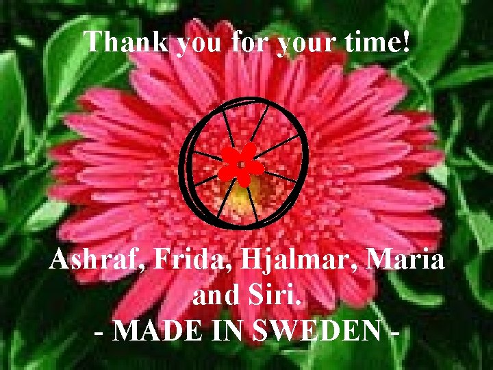 Thank you for your time! Ashraf, Frida, Hjalmar, Maria and Siri. - MADE IN