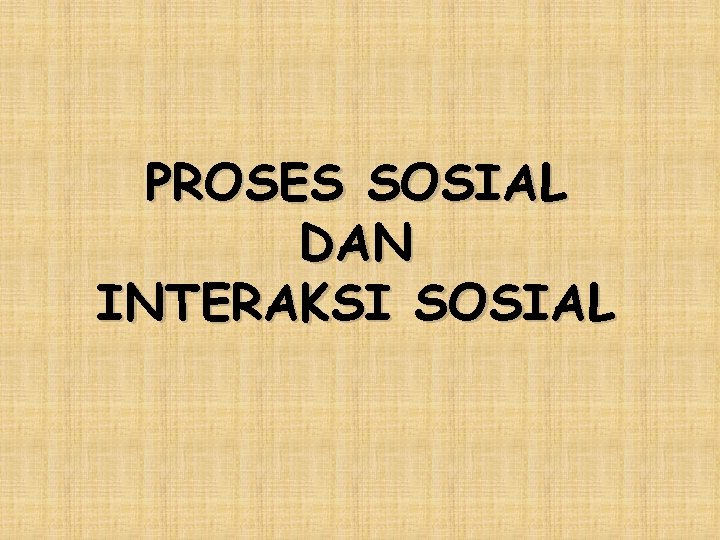 PROSES SOSIAL DAN INTERAKSI SOSIAL 