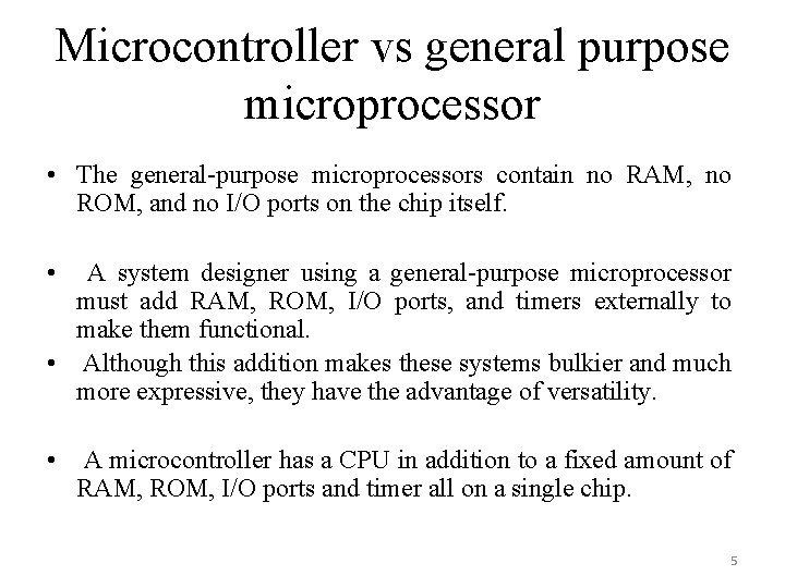 Microcontroller vs general purpose microprocessor • The general-purpose microprocessors contain no RAM, no ROM,
