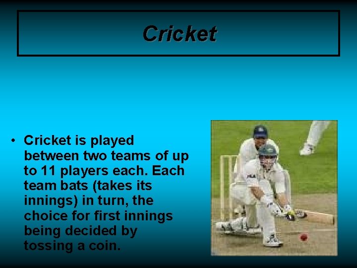 Cricket • Cricket is played between two teams of up to 11 players each.