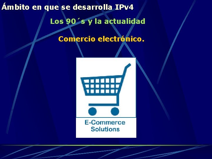 Ámbito en que se desarrolla IPv 4 Los 90´s y la actualidad Comercio electrónico.