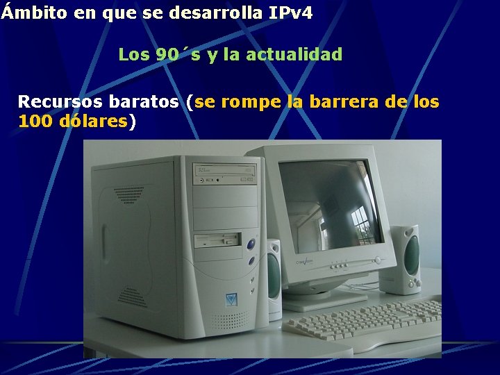 Ámbito en que se desarrolla IPv 4 Los 90´s y la actualidad Recursos baratos