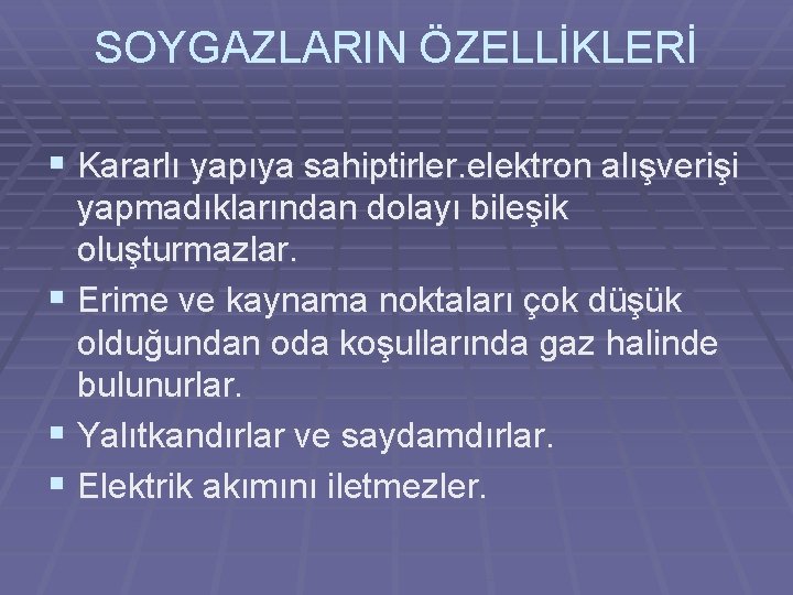 SOYGAZLARIN ÖZELLİKLERİ § Kararlı yapıya sahiptirler. elektron alışverişi yapmadıklarından dolayı bileşik oluşturmazlar. § Erime