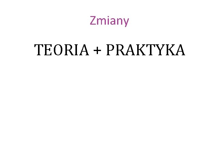 Zmiany TEORIA + PRAKTYKA 