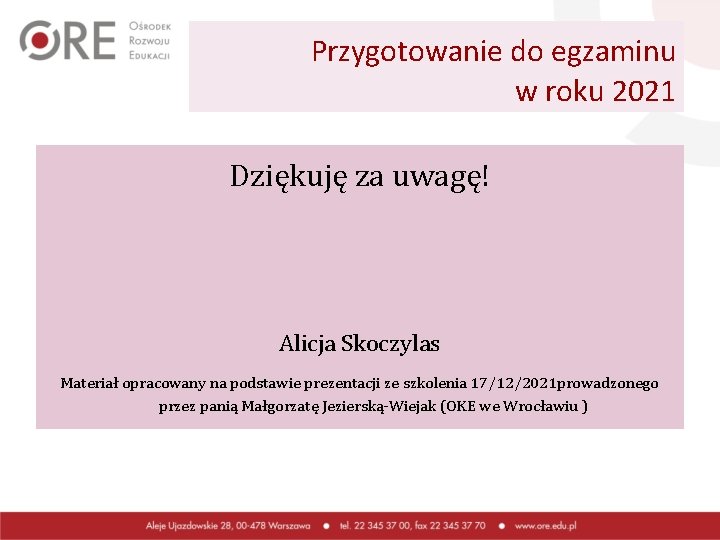 Przygotowanie do egzaminu w roku 2021 Dziękuję za uwagę! Alicja Skoczylas Materiał opracowany na