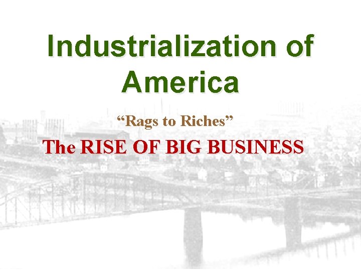 Industrialization of America “Rags to Riches” The RISE OF BIG BUSINESS 