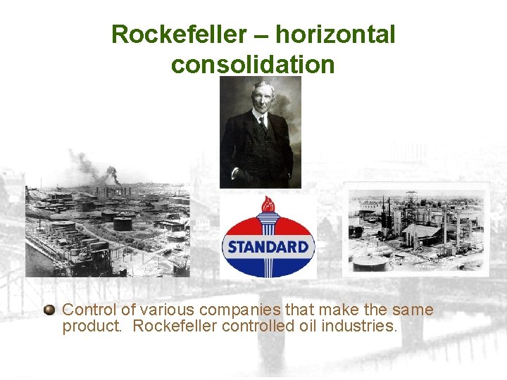 Rockefeller – horizontal consolidation Control of various companies that make the same product. Rockefeller