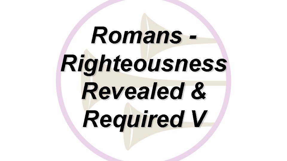 Romans Righteousness Revealed & Required V 