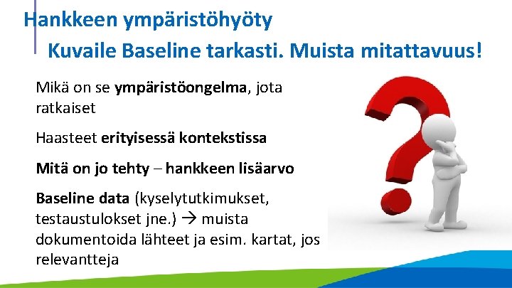 Hankkeen ympäristöhyöty Kuvaile Baseline tarkasti. Muista mitattavuus! Mikä on se ympäristöongelma, jota ratkaiset Haasteet Hankkeen ympäristöhyöty Kuvaile Baseline tarkasti. Muista mitattavuus! Mikä on se ympäristöongelma, jota ratkaiset Haasteet