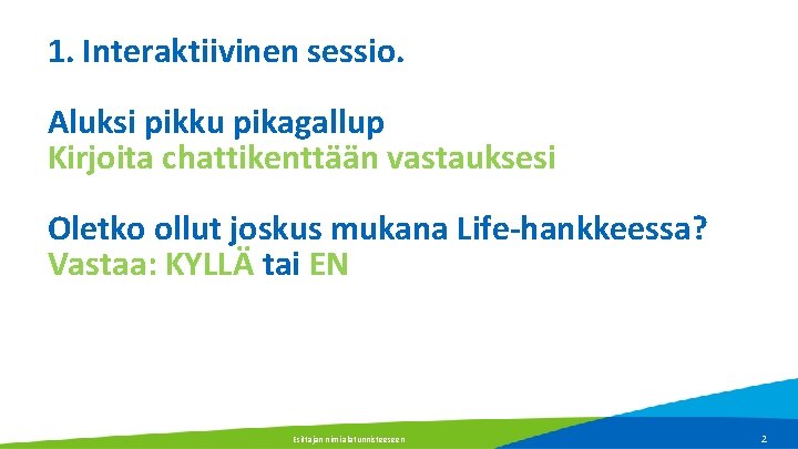 1. Interaktiivinen sessio. Aluksi pikku pikagallup Kirjoita chattikenttään vastauksesi Oletko ollut joskus mukana Life-hankkeessa? 1. Interaktiivinen sessio. Aluksi pikku pikagallup Kirjoita chattikenttään vastauksesi Oletko ollut joskus mukana Life-hankkeessa?