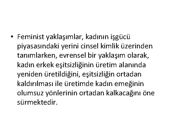  • Feminist yaklaşımlar, kadının işgücü piyasasındaki yerini cinsel kimlik üzerinden tanımlarken, evrensel bir