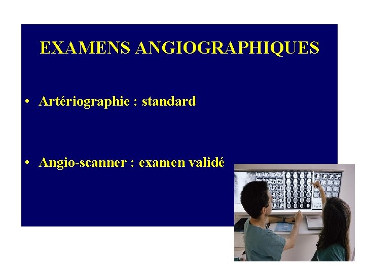 EXAMENS ANGIOGRAPHIQUES • Artériographie : standard • Angio-scanner : examen validé 