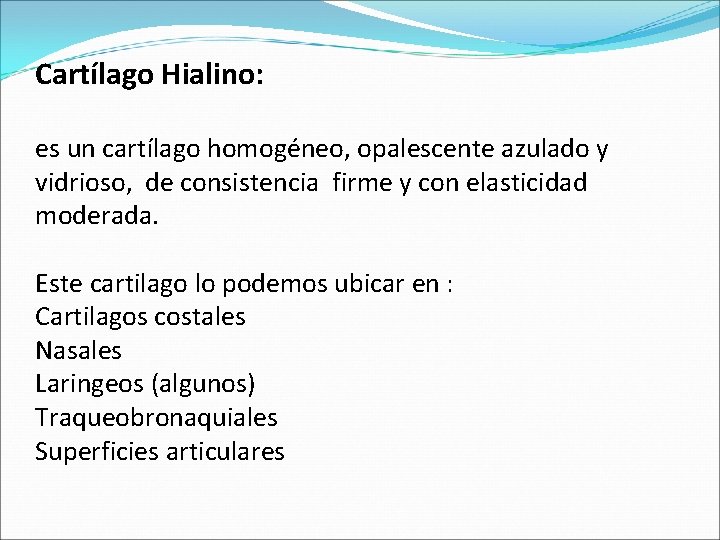 Cartílago Hialino: es un cartílago homogéneo, opalescente azulado y vidrioso, de consistencia firme y