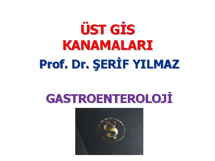 ÜST GİS KANAMALARI Prof. Dr. ŞERİF YILMAZ GASTROENTEROLOJİ 