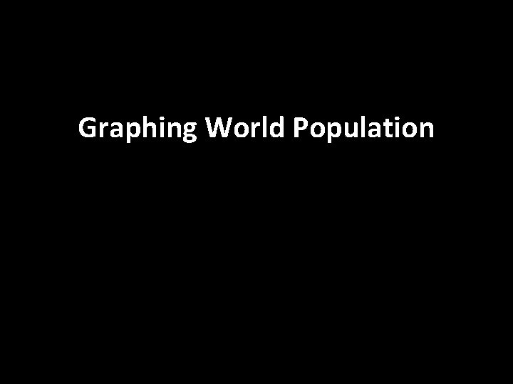 Graphing World Population Graphing World Population
