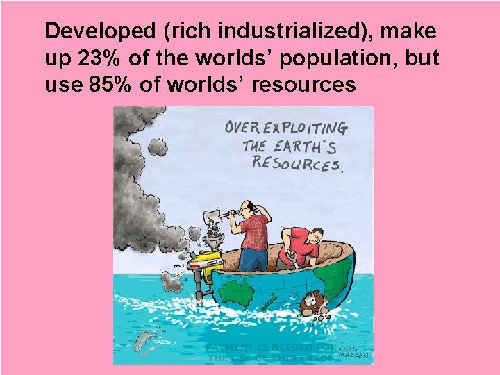 Developed (rich industrialized), make up 23% of the worlds’ population, but use 85% of Developed (rich industrialized), make up 23% of the worlds’ population, but use 85% of