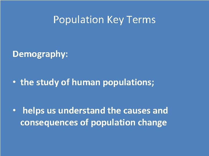 Population Key Terms Demography: • the study of human populations; • helps us understand Population Key Terms Demography: • the study of human populations; • helps us understand