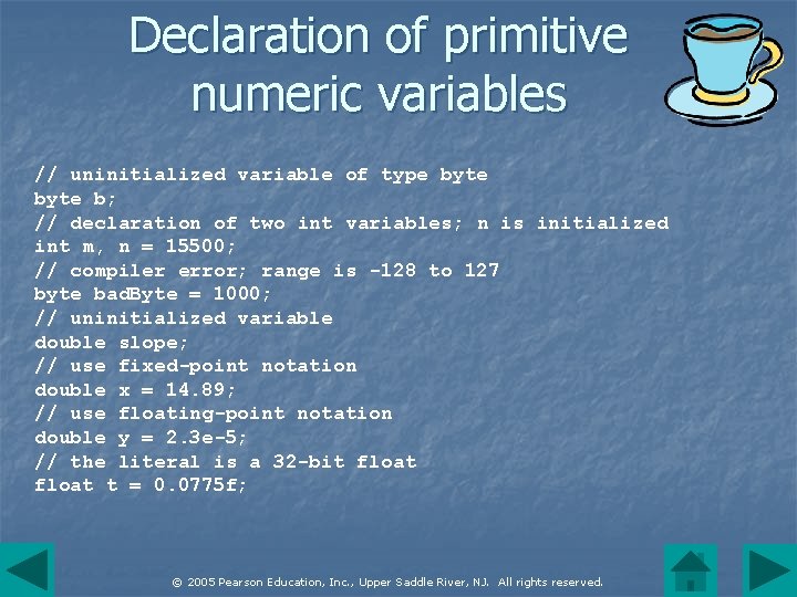 Declaration of primitive numeric variables // uninitialized variable of type byte b; // declaration