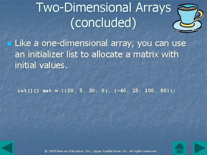 Two-Dimensional Arrays (concluded) n Like a one-dimensional array, you can use an initializer list