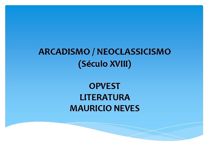 ARCADISMO / NEOCLASSICISMO (Século XVIII) OPVEST LITERATURA MAURICIO NEVES 