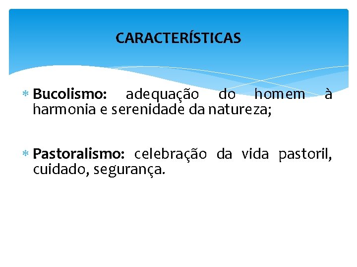 CARACTERÍSTICAS Bucolismo: adequação do homem harmonia e serenidade da natureza; à Pastoralismo: celebração da