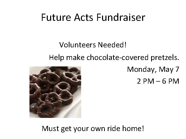 Future Acts Fundraiser Volunteers Needed! Help make chocolate-covered pretzels. Monday, May 7 2 PM
