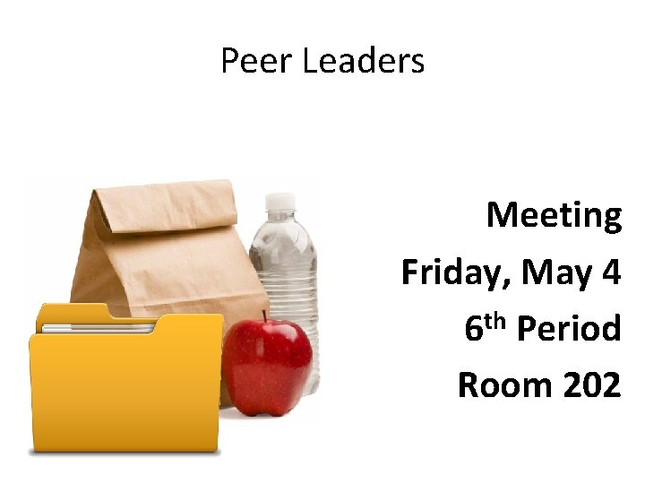 Peer Leaders Meeting Friday, May 4 th 6 Period Room 202 