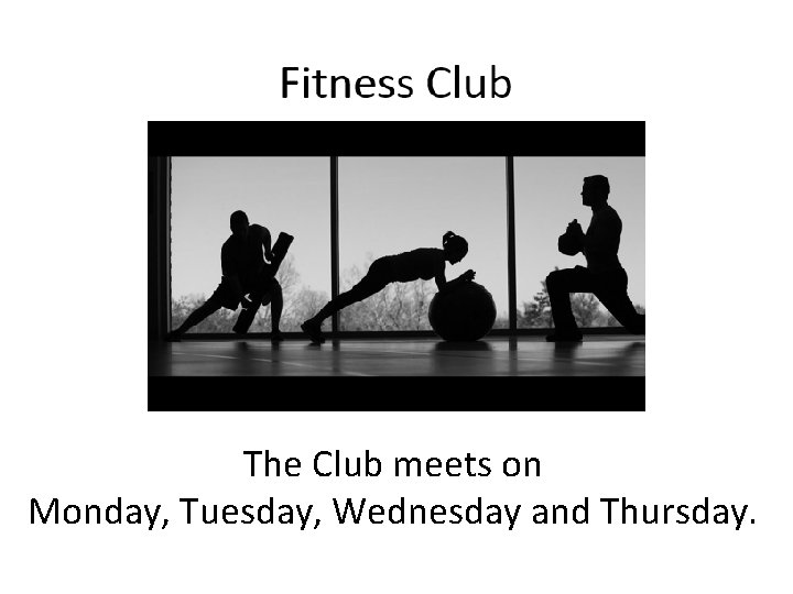 The Club meets on Monday, Tuesday, Wednesday and Thursday. 
