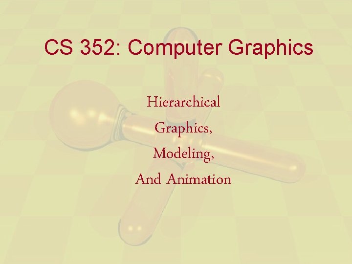 CS 352: Computer Graphics Hierarchical Graphics, Modeling, And Animation 