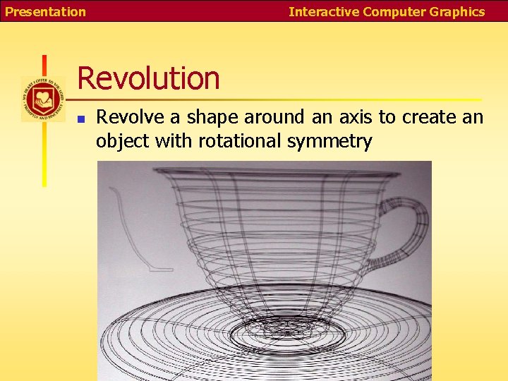 Presentation Interactive Computer Graphics Revolution n Revolve a shape around an axis to create
