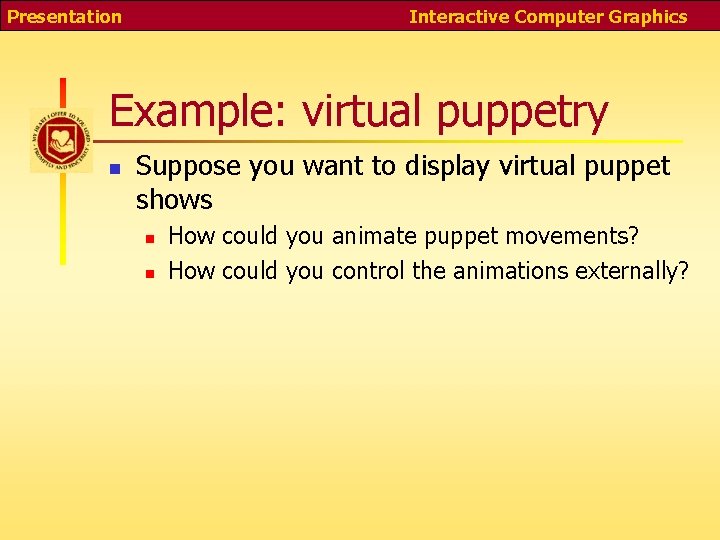 Presentation Interactive Computer Graphics Example: virtual puppetry n Suppose you want to display virtual