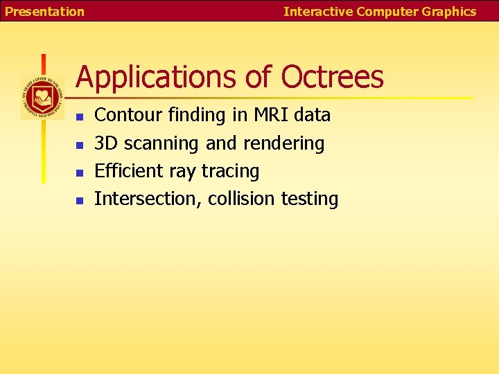 Presentation Interactive Computer Graphics Applications of Octrees n n Contour finding in MRI data