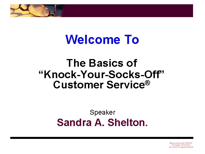 Welcome To The Basics of “Knock-Your-Socks-Off” Customer Service® Speaker Sandra A. Shelton. 