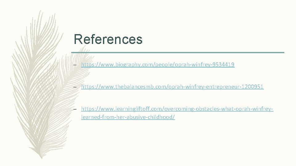 References – https: //www. biography. com/people/oprah-winfrey-9534419 – https: //www. thebalancesmb. com/oprah-winfrey-entrepreneur-1200951 – https: //www.