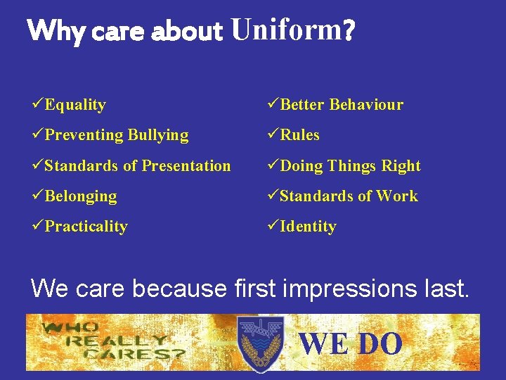 Why care about Uniform? üEquality üBetter Behaviour üPreventing Bullying üRules üStandards of Presentation üDoing