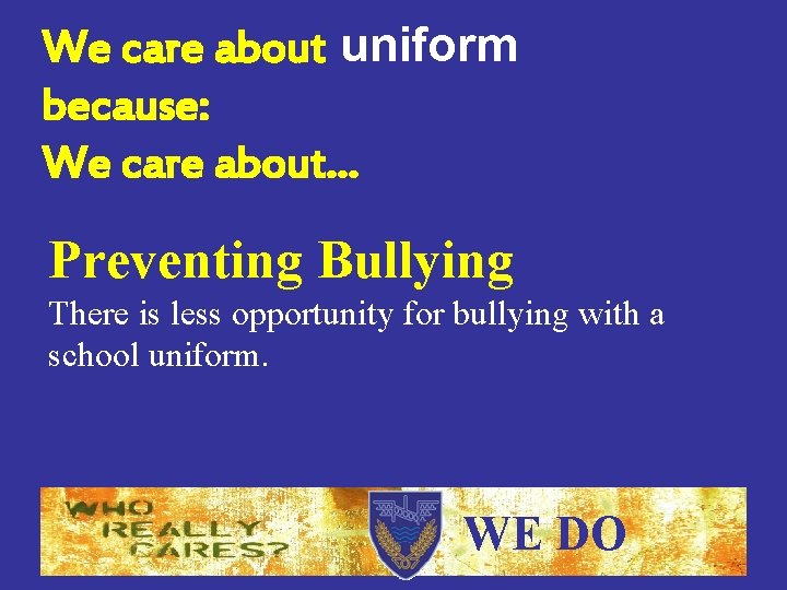 We care about uniform because: We care about… Preventing Bullying There is less opportunity