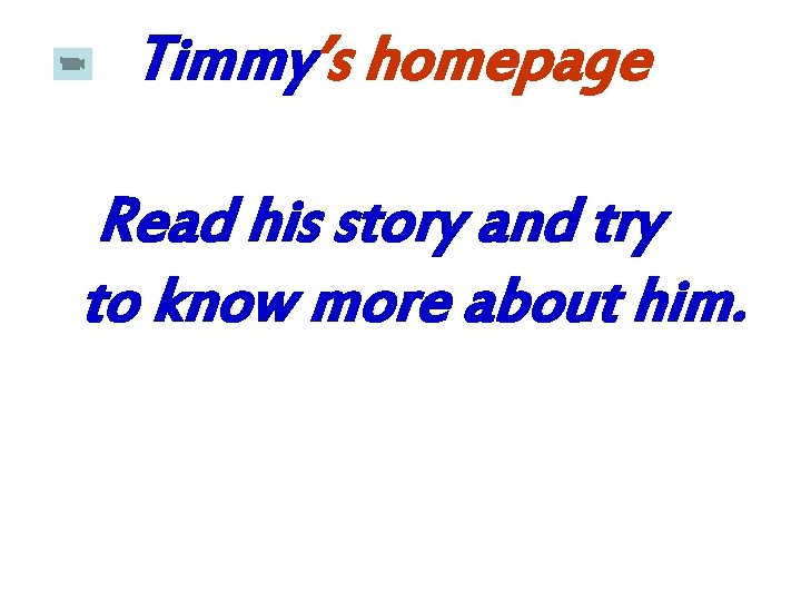 Timmy’s homepage Read his story and try to know more about him. 